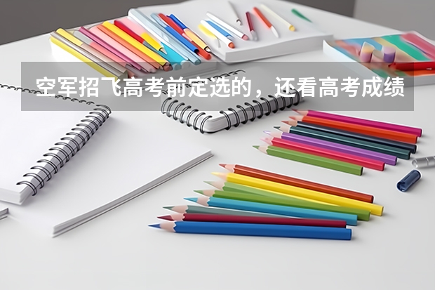 空军招飞高考前定选的，还看高考成绩吗