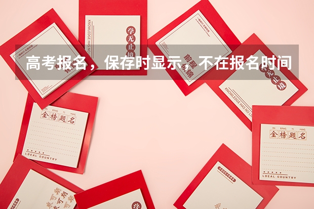 高考报名，保存时显示，不在报名时间内，或已结束采集，不能提交是为什么么？