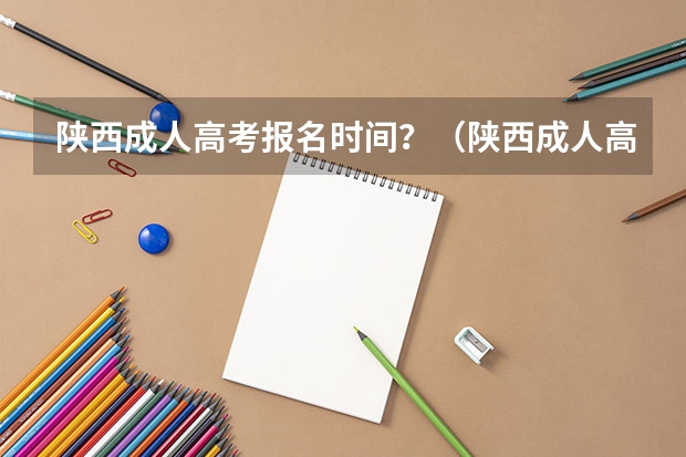 陕西成人高考报名时间？（陕西成人高考报名网站网址：http://www.sneac.com/）