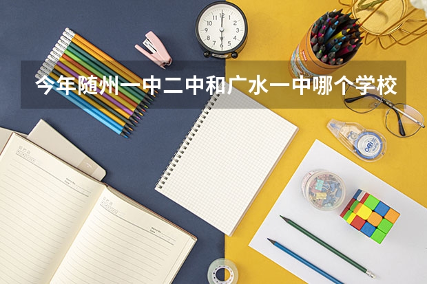 今年随州一中.二中和广水一中哪个学校的高考成绩最好?我中考了,想知道该读哪个高中!