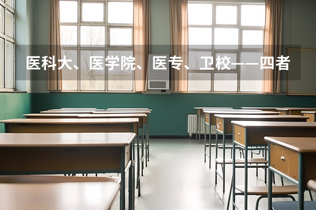医科大、医学院、医专、卫校——四者有什么区别
