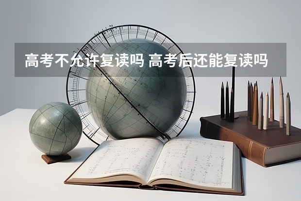 高考不允许复读吗 高考后还能复读吗