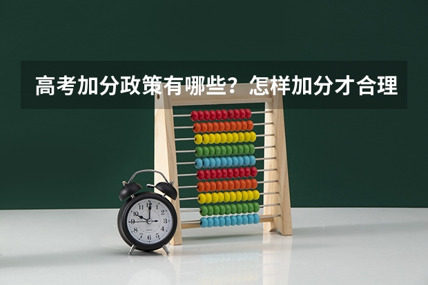 高考加分政策有哪些？怎样加分才合理呢？