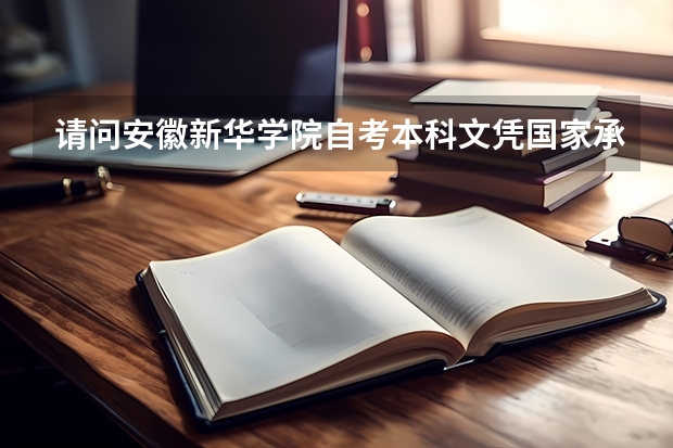 请问安徽新华学院自考本科文凭国家承认吗？