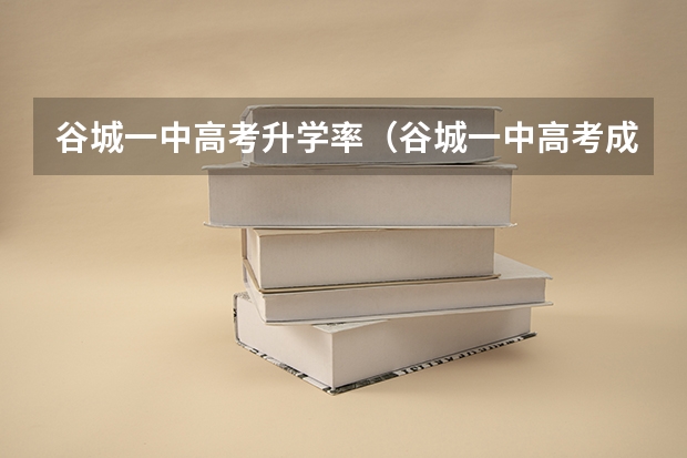 谷城一中高考升学率（谷城一中高考成绩）