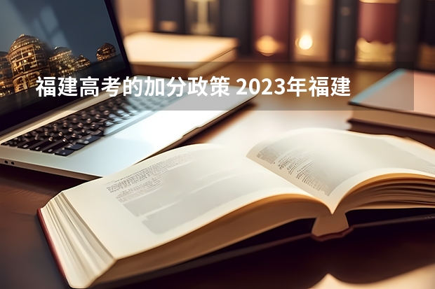 福建高考的加分政策 2023年福建成人高考加分政策？