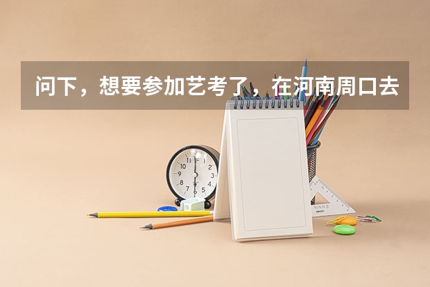 问下，想要参加艺考了，在河南周口去哪里培训好呢？