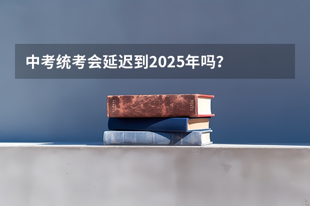 中考统考会延迟到2025年吗？