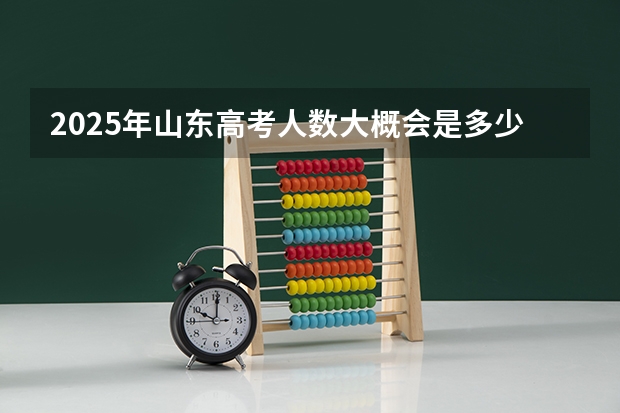 2025年山东高考人数大概会是多少
