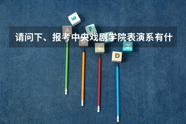 请问下、报考中央戏剧学院表演系有什么要求吗？