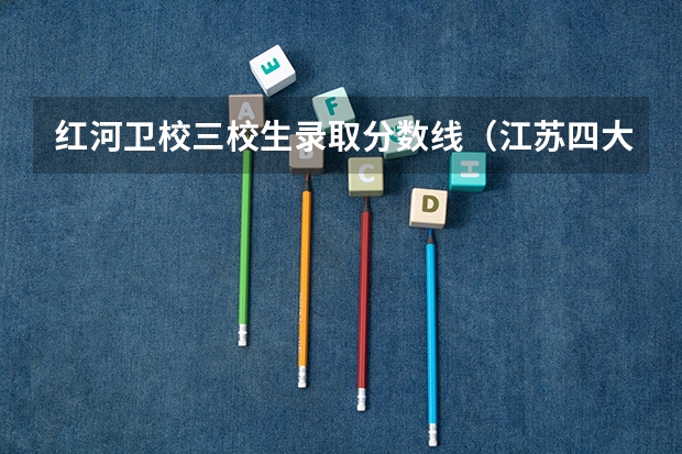 红河卫校三校生录取分数线（江苏四大卫校录取分数）