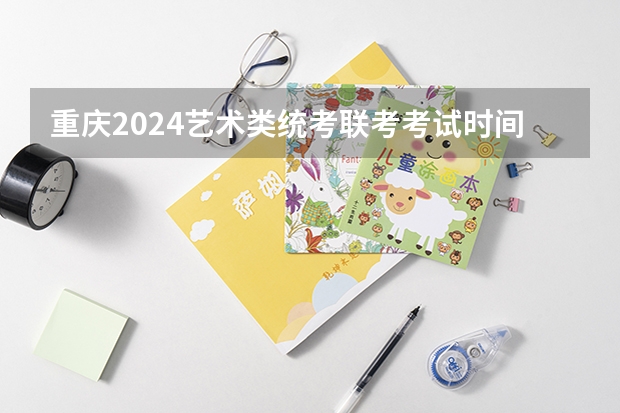 重庆2024艺术类统考/联考考试时间什么时候