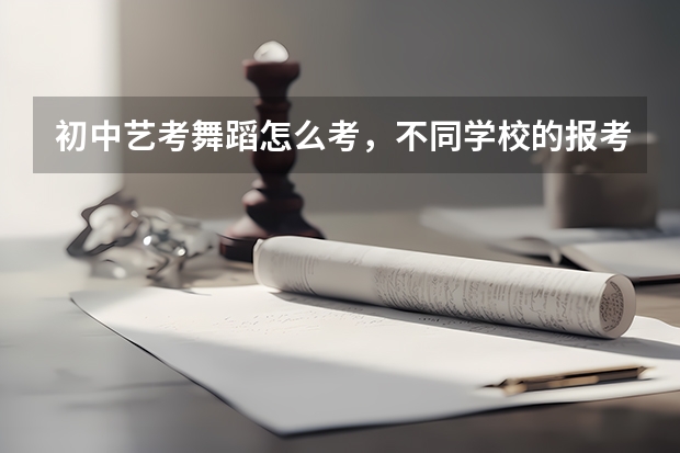 初中艺考舞蹈怎么考，不同学校的报考要求有差别