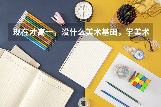 现在才高一，没什么美术基础，学美术艺考还来得及吗？