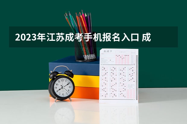 2023年江苏成考手机报名入口 成人高考手机怎么报名？