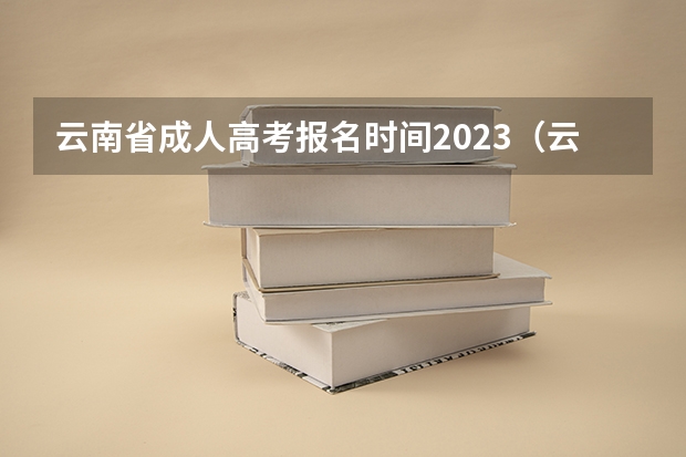 云南省成人高考报名时间2023（云南新高考是从哪一年开始实行？）