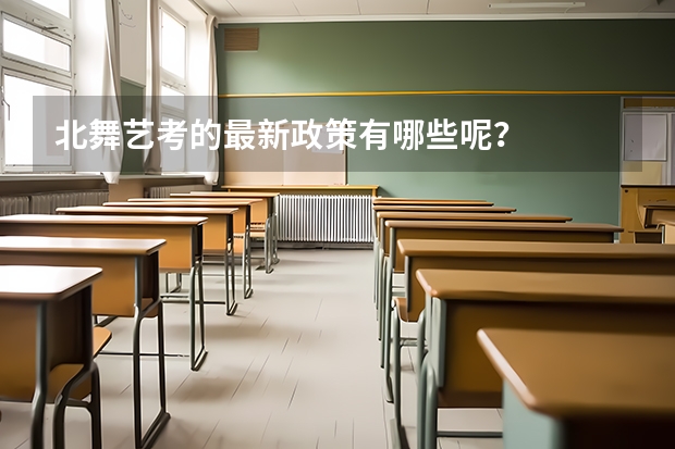 北舞艺考的最新政策有哪些呢？
