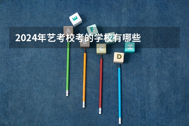 2024年艺考校考的学校有哪些