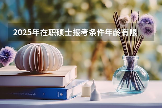 2025年在职硕士报考条件年龄有限制吗