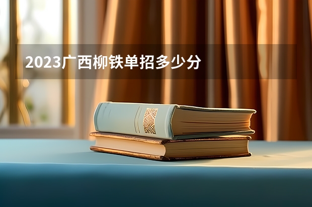 2023广西柳铁单招多少分