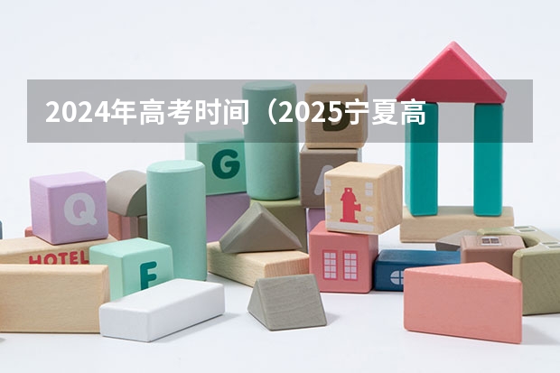 2024年高考时间（2025宁夏高考是3+3还是3+1+2模式？）