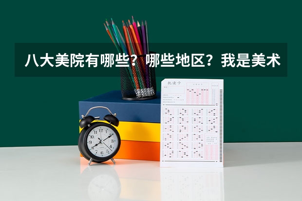 八大美院有哪些？哪些地区？我是美术的，下半年就要艺考了，希望同专业的帮忙指点一下！