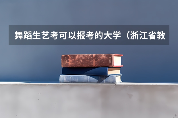 舞蹈生艺考可以报考的大学（浙江省教育考试网艺术类考试报名系统从哪儿进）