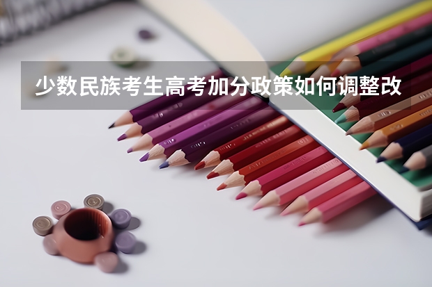 少数民族考生高考加分政策如何调整改革少数民族考生高考加分政策