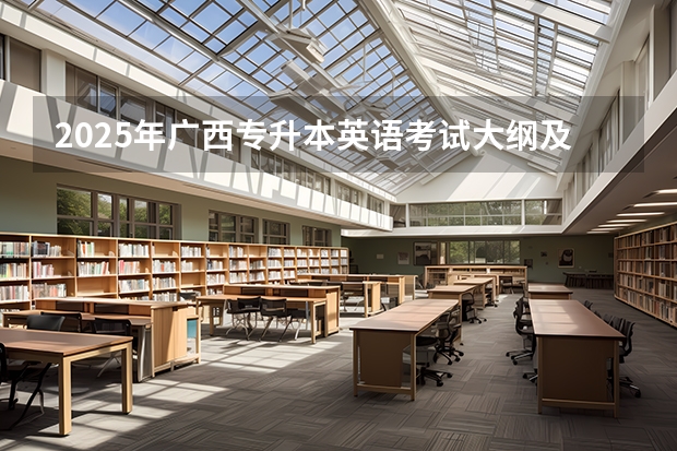 2025年广西专升本英语考试大纲及题型（广西2025年专升本政策）