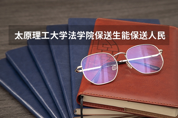 太原理工大学法学院保送生能保送人民大学的研究生吗