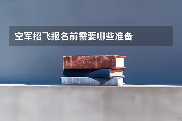 空军招飞报名前需要哪些准备