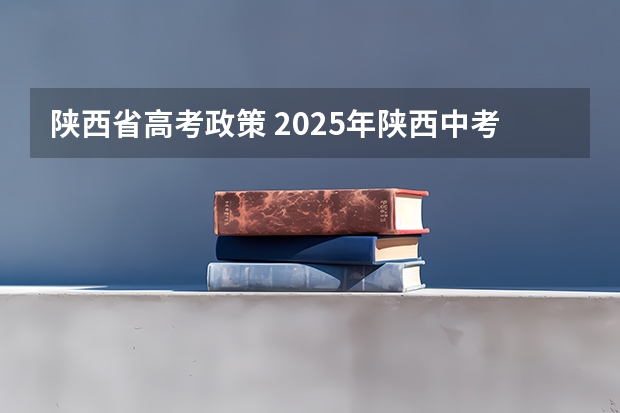陕西省高考政策 2025年陕西中考地理考试是开卷还是闭卷