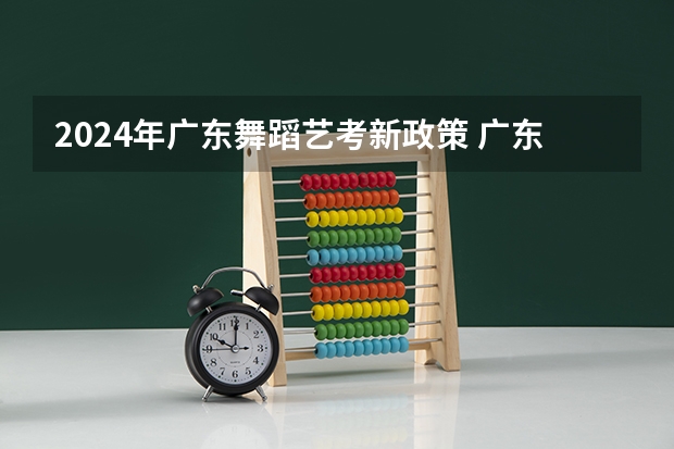 2024年广东舞蹈艺考新政策 广东艺考2024新政策