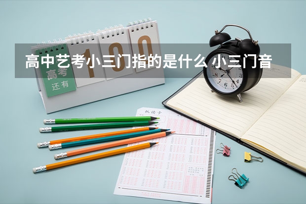 高中艺考小三门指的是什么 小三门音乐包括什么
