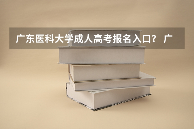广东医科大学成人高考报名入口? 广东高考报志愿流程