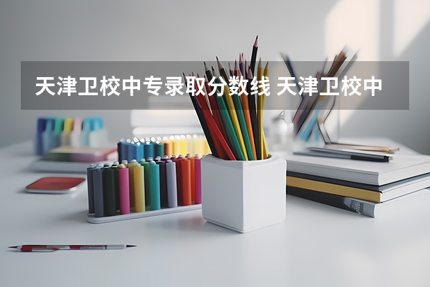 天津卫校中专录取分数线 天津卫校中专排名