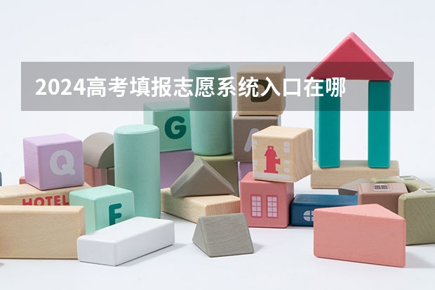 2024高考填报志愿系统入口在哪 如何填报志愿