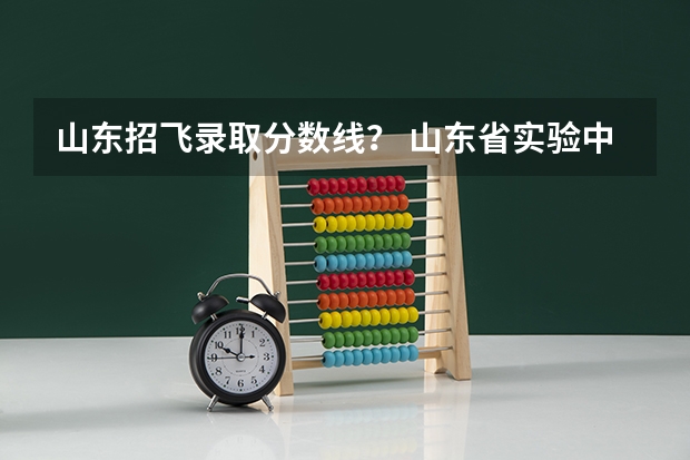 山东招飞录取分数线？ 山东省实验中学空军青少年航空学校体检地址