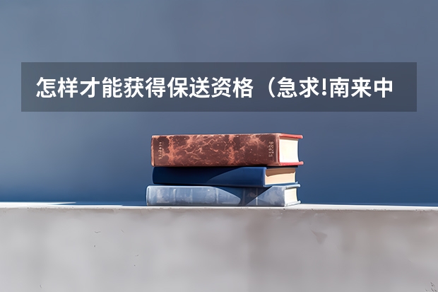 怎样才能获得保送资格（急求!南来中学和天津一中近两年的小卷考试试题、招生政策？有加分）