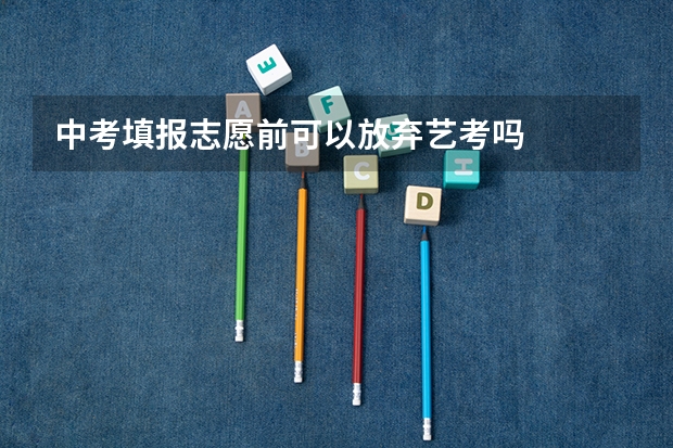 中考填报志愿前可以放弃艺考吗
