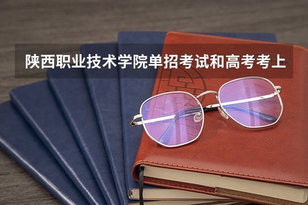 陕西职业技术学院单招考试和高考考上去的一样吗？毕业证国家承认吗？