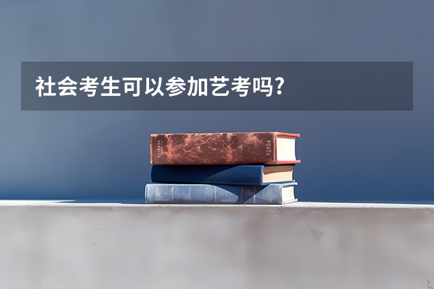 社会考生可以参加艺考吗?
