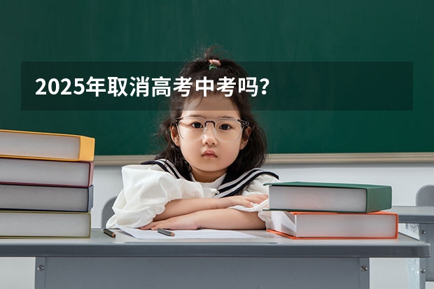 2025年取消高考中考吗？