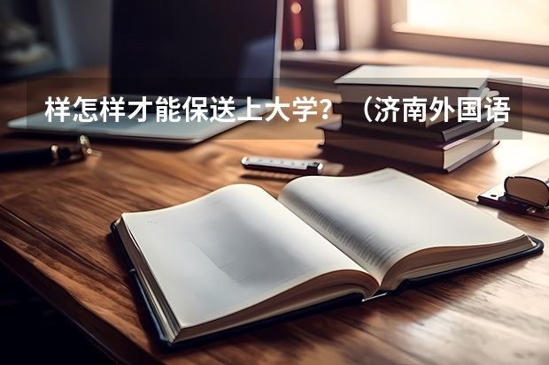 样怎样才能保送上大学？（济南外国语学校高中部好不好？）
