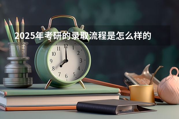 2025年考研的录取流程是怎么样的