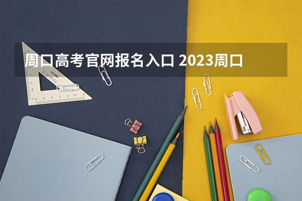 周口高考官网报名入口 2023周口高考考点