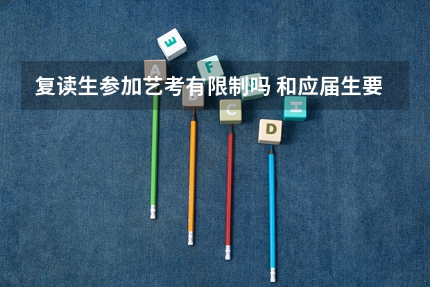 复读生参加艺考有限制吗 和应届生要求一样吗