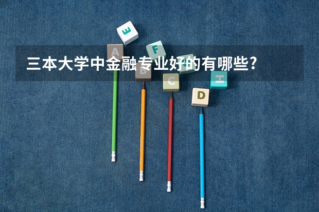 三本大学中金融专业好的有哪些?