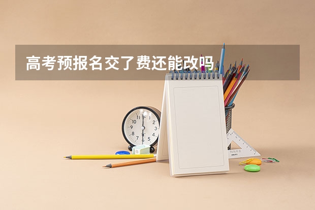 高考预报名交了费还能改吗