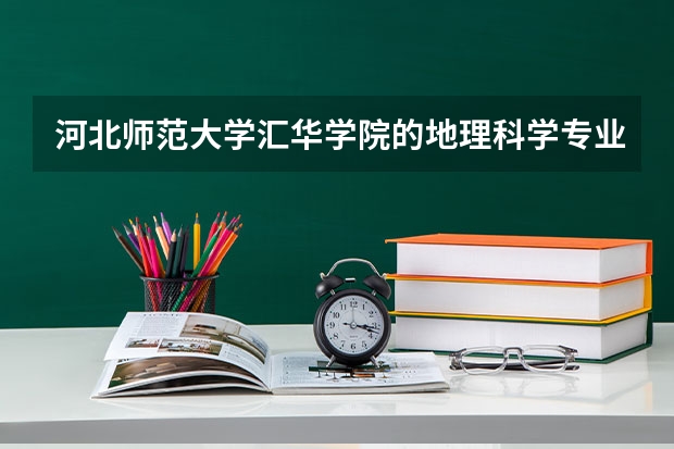 河北师范大学汇华学院的地理科学专业都学些什么、就业前景好么？